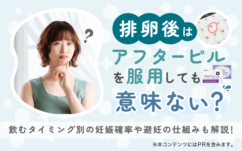 排卵後はアフターピルを服用しても意味ない？飲むタイミング別の妊娠確率や避妊の仕組みも解説！